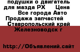 подушки о двигатель для мазда РХ-8 › Цена ­ 500 - Все города Авто » Продажа запчастей   . Ставропольский край,Железноводск г.